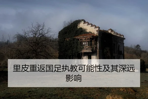 里皮重返国足执教可能性及其深远影响