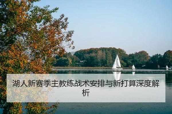 湖人新赛季主教练战术安排与新打算深度解析